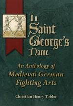 In Saint George's Name: An Anthology of Medieval German Fighting Arts