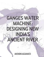 Ganges Water Machine: Designing New India's Ancient River