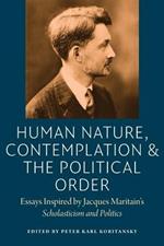 Human Nature, Contemplation, and the Political Order: Essays Inspired by Jacques Maritain's Scholasticism and Politics