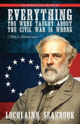 Everything You Were Taught About the Civil War is Wrong, Ask a Southerner! - Lochlainn Seabrook - cover