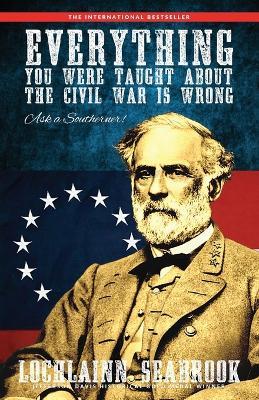 Everything You Were Taught About the Civil War is Wrong, Ask a Southerner! - Lochlainn Seabrook - cover