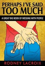 Perhaps I've Said Too Much (A Great Big Book of Messing With People)