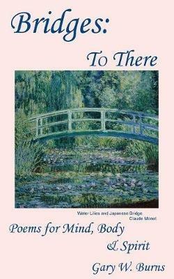 Bridges: To There - Poems for the Mind, Body & Spirit - Gary W Burns - cover