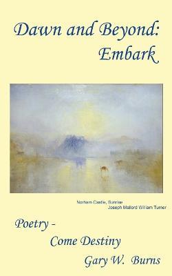 Dawn and Beyond: Embark - Poetry Come Destiny - Gary W Burns - cover