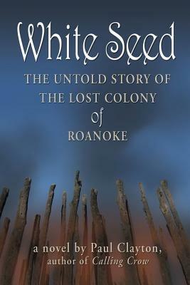 White Seed: The Untold Story of the Lost Colony of Roanoke - Paul Clayton - cover