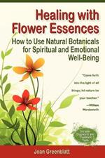 Healing with Flower Essences: How to Use Natural Botanicals for Spiritual and Emotional Well-Being