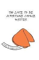 Too Late To Be A Fortune Cookie Writer