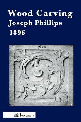 Wood Carving: A Carefully Graduated Educational Course - Joseph Phillips - cover