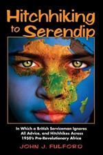 Hitchhiking to Serendip: In Which a British Serviceman Ignores All Advice and Hitchhikes Across 1950's Pre-Revolutionary Africa