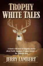 Trophy White Tales: A Classic Collection of Campfire Stories About North America's #1 Game Animal --The Whitetail Deer
