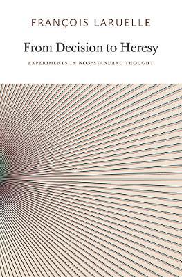 From Decision to Heresy: Experiments in Non-Standard Thought - Francois Laruelle - cover