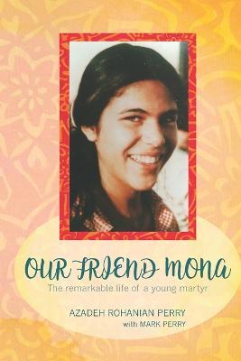 Our Friend Mona: The remarkable life of a young martyr - Azadeh Rohanian Perry,Mark Perry - cover