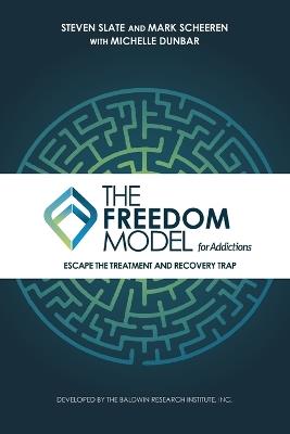 The Freedom Model for Addictions: Escape the Treatment and Recovery Trap - Steven Slate,Mark W Scheeren,Michelle L Dunbar - cover
