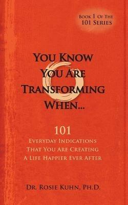 You Know You Are Transforming When ....101 Everyday Indications That You Are Creating a Life Happier Ever After - Rosie Kuhn - cover