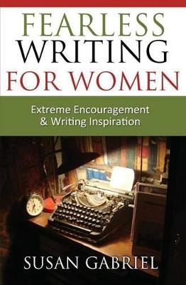 Fearless Writing for Women: Extreme Encouragement and Writing Inspiration - Susan Gabriel - cover