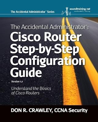 The Accidental Administrator: Cisco Router Step-by-Step Configuration Guide - Don R. Crawley - cover