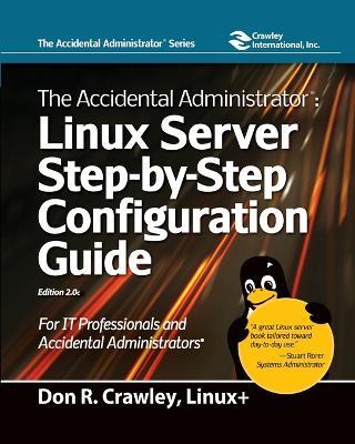 The Accidental Administrator: Linux Server Step-by-Step Configuration Guide: Linux Server Step-by-Step Configuration Guide - Don R Crawley - cover