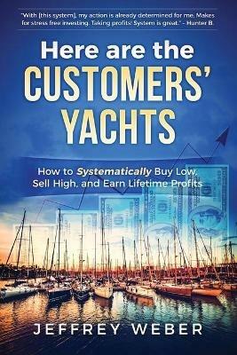 Here Are the Customers' Yachts: How to Systematically Buy Low, Sell High, and Earn Lifetime Profits - Jeffrey Weber - cover