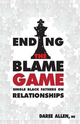 Ending the Blame Game: Single Black Fathers on Relationships - Daree Allen - cover