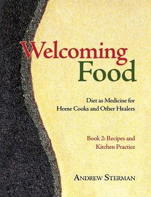 Welcoming Food, Book 2: Recipes and Kitchen Practice: Diet as Medicine for Home Cooks and Other Healers - Andrew Sterman - cover