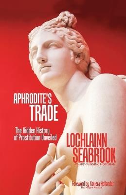 Aphrodite's Trade: The Hidden History of Prostitution Unveiled - Lochlainn Seabrook - cover