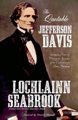 The Quotable Jefferson Davis: Selections From the Writings and Speeches of the Confederacy's First President - Lochlainn Seabrook - cover