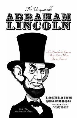 The Unquotable Abraham Lincoln: The President's Quotes They Don't Want You to Know! - Lochlainn Seabrook - cover