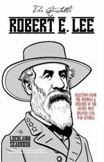 The Quotable Robert E. Lee: Selections From the Writings and Speeches of the South's Most Beloved Civil War General
