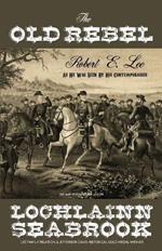 The Old Rebel: Robert E. Lee As He Was Seen By His Contemporaries