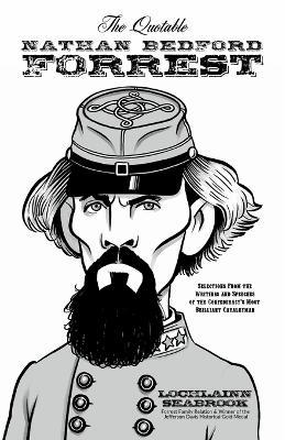 The Quotable Nathan Bedford Forrest: Selections From the Writings and Speeches of the Confederacy's Most Brilliant Cavalryman - Lochlainn Seabrook - cover