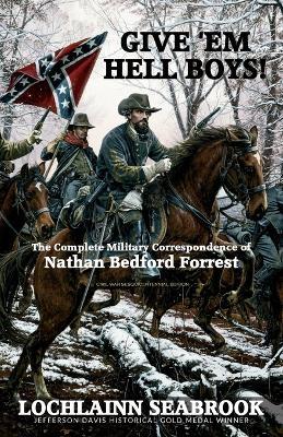 Give 'Em Hell Boys!: The Complete Military Correspondence of Nathan Bedford Forrest - Lochlainn Seabrook - cover