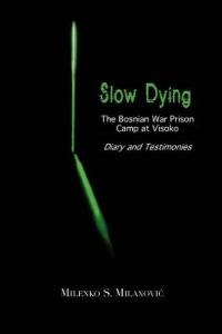 Slow Dying: The Bosnian War Prison Camp at Visoko Diary and Testimonies - Milenko S Milanovic - cover