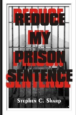 Reduce My Prison Sentence - Stephen Sharp - cover