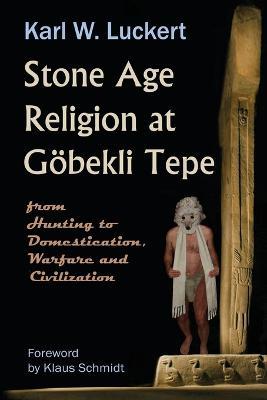 Stone Age Religion at Goebekli Tepe - Karl W. Luckert - cover