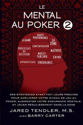 Le Mental Au Poker 2: Des Strategies Ayant Fait Leurs Preuves Pour Ameliorer Votre Niveau De Jeu Au Poker, Augmenter Votre Endurance Mentale, Et Jouer Regulierement Dans La Zone - Jared Tendler,Barry Carter - cover