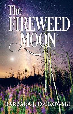 The Fireweed Moon - Barbara J Dzikowski - cover