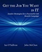 Get the Job You Want in IT: Insider Strategies for a Successful Job Search Campaign