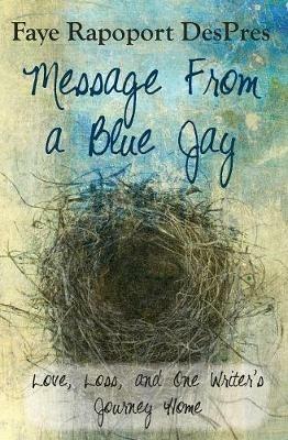 Message from a Blue Jay - Love, Loss, and One Writer's Journey Home - Faye Rapoport Despres - cover