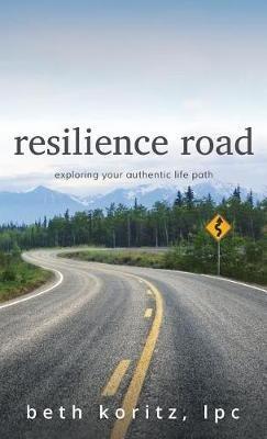 resilience road: exploring your authentic life path - Beth Koritz - cover