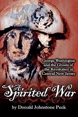 A Spirited War - George Washington and the Ghosts of the Revolution in Central New Jersey - Donald Johnstone Peck - cover