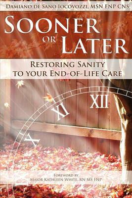 Sooner or Later: Restoring Sanity to Your End of Life Care - Damiano de Sano Iocovozzi - cover