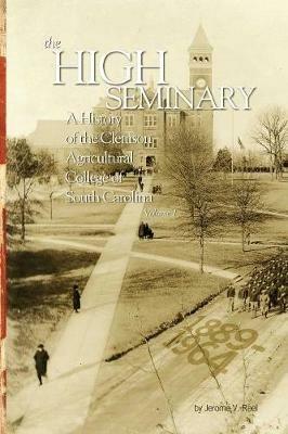 The High Seminary: Vol. 1: A History of the Clemson Agricultural College of South Carolina, 1889-1964 - Jerome V Reel - cover
