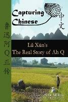 Capturing Chinese the Real Story of Ah Q: An Advanced Chinese Reader with Pinyin and Detailed Footnotes to Help Read Chinese Literature - Lu Xun - cover