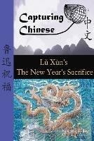 Capturing Chinese the New Year's Sacrifice: A Chinese Reader with Pinyin, Footnotes, and an English Translation to Help Break into Chinese Literature - Lu Xun - cover