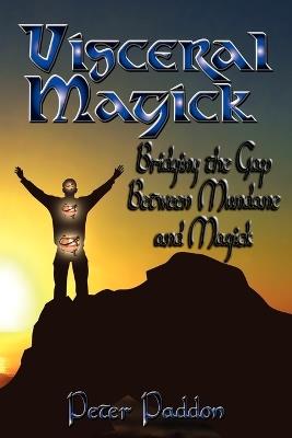 Visceral Magick: Bridging the Gap Between Magick and Mundane - Peter Paddon - cover