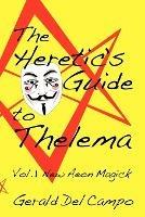 The Heretic's Guide to Thelema Volume 1: New Aeon Magick - Gerald Enrique Del Campo - cover