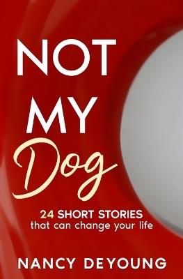Not My Dog: 24 Short Stories That Can Change Your Life - Nancy DeYoung - cover