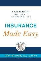 Insurance Made Easy: A Comprehensive Roadmap to the Coverage You Need - Tony Steuer - cover
