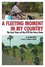 A Fleeting Moment in My Country: the Last Years of the LTTE De-Facto State