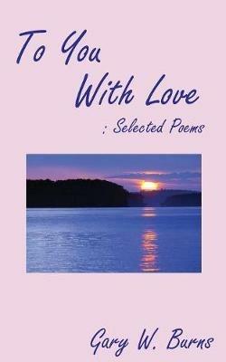 To You With Love: Selected Poems - Gary W Burns - cover